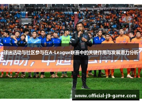 球迷活动与社区参与在A-League联赛中的关键作用与发展潜力分析