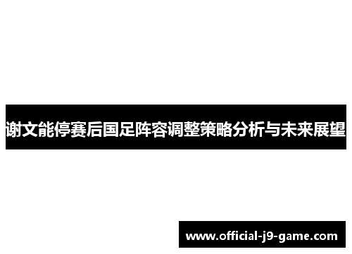 谢文能停赛后国足阵容调整策略分析与未来展望