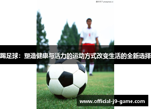 踢足球:塑造健康与活力的运动方式改变生活的全新选择