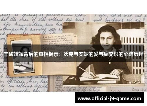 辛酸婚姻背后的真相揭示:沃克与安妮的爱与痛交织的心路历程 辛酸婚姻背后的真相揭示:沃克与安妮的爱与痛交织的心路历程