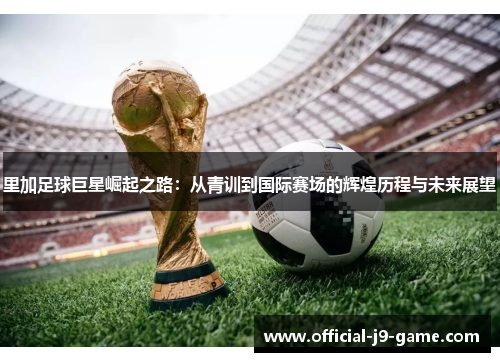 里加足球巨星崛起之路：从青训到国际赛场的辉煌历程与未来展望
