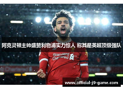 阿克灵顿主帅盛赞利物浦实力惊人 称其是英超顶级强队