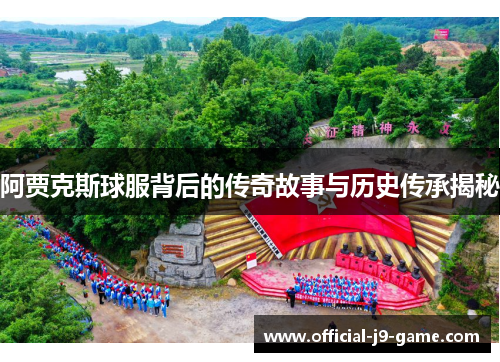 阿贾克斯球服背后的传奇故事与历史传承揭秘 阿贾克斯球服背后的传奇故事与历史传承揭秘