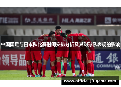 中国国足与日本队比赛时间安排分析及其对球队表现的影响 中国国足与日本队比赛时间安排分析及其对球队表现的影响