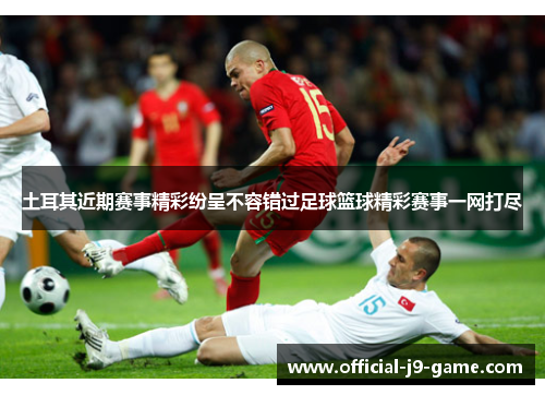 土耳其近期赛事精彩纷呈不容错过足球篮球精彩赛事一网打尽
