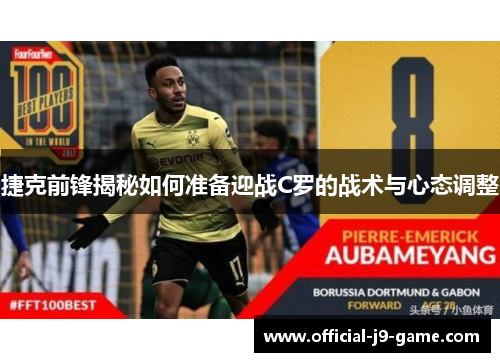 捷克前锋揭秘如何准备迎战C罗的战术与心态调整 捷克前锋揭秘如何准备迎战C罗的战术与心态调整