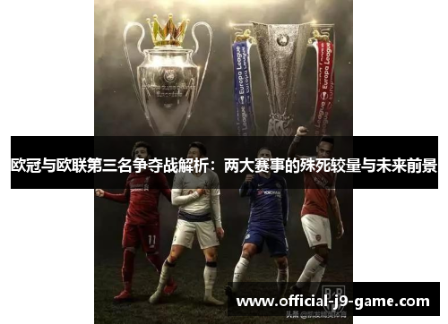 欧冠与欧联第三名争夺战解析：两大赛事的殊死较量与未来前景