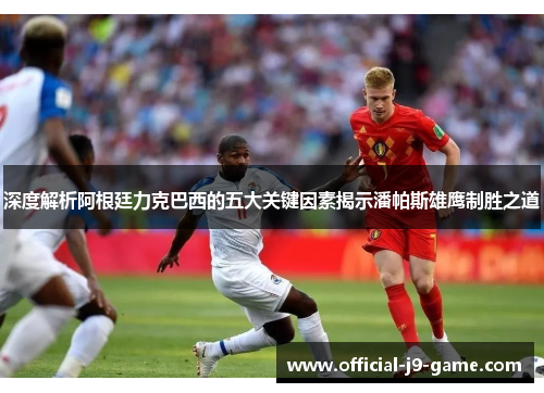 深度解析阿根廷力克巴西的五大关键因素揭示潘帕斯雄鹰制胜之道