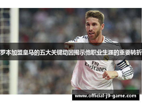 罗本加盟皇马的五大关键动因揭示他职业生涯的重要转折