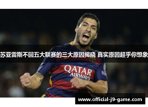 苏亚雷斯不回五大联赛的三大原因揭晓 真实原因超乎你想象