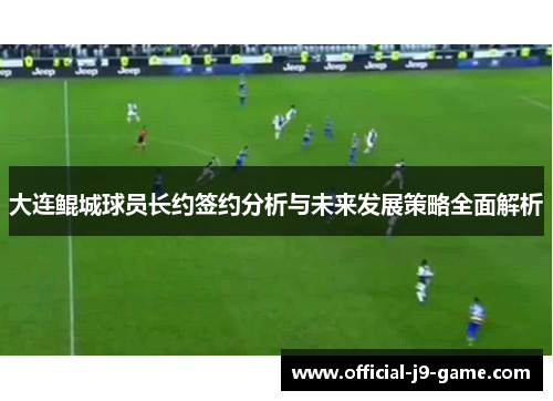 大连鲲城球员长约签约分析与未来发展策略全面解析