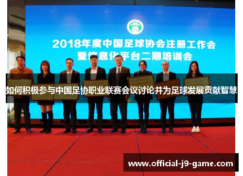 如何积极参与中国足协职业联赛会议讨论并为足球发展贡献智慧