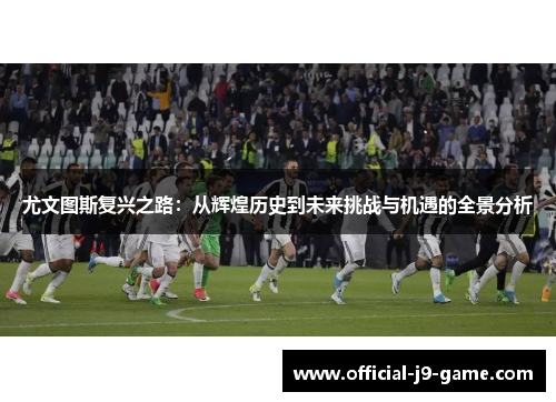 尤文图斯复兴之路：从辉煌历史到未来挑战与机遇的全景分析