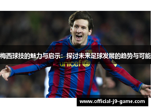 梅西球技的魅力与启示：探讨未来足球发展的趋势与可能