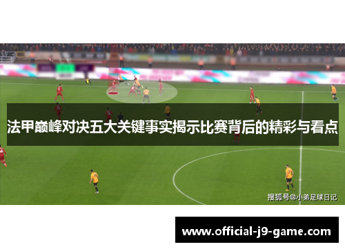 法甲巅峰对决五大关键事实揭示比赛背后的精彩与看点