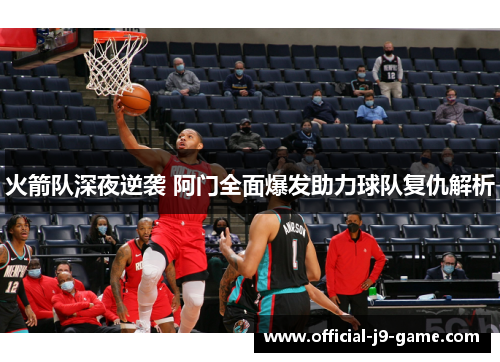 火箭队深夜逆袭 阿门全面爆发助力球队复仇解析