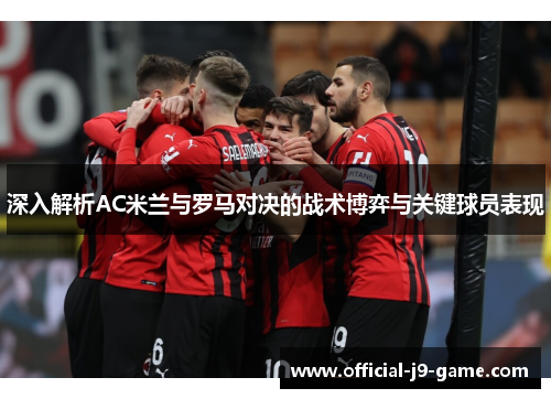 深入解析AC米兰与罗马对决的战术博弈与关键球员表现