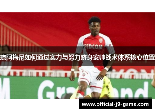 琼阿梅尼如何通过实力与努力跻身安帅战术体系核心位置 琼阿梅尼如何通过实力与努力跻身安帅战术体系核心位置