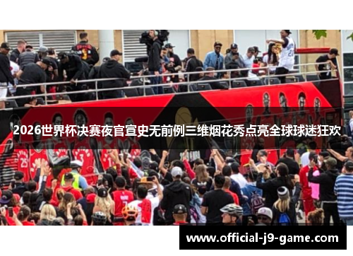 2026世界杯决赛夜官宣史无前例三维烟花秀点亮全球球迷狂欢