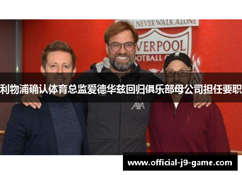 利物浦确认体育总监爱德华兹回归俱乐部母公司担任要职