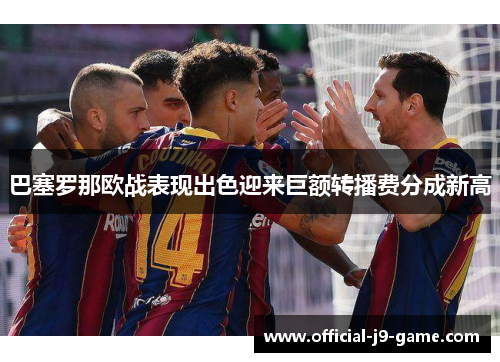 巴塞罗那欧战表现出色迎来巨额转播费分成新高