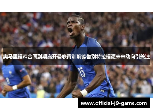 奥马里福森合同到期离开曼联青训前锋告别特拉福德未来动向引关注