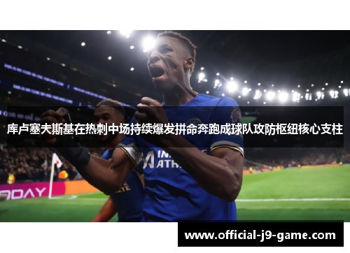 库卢塞夫斯基在热刺中场持续爆发拼命奔跑成球队攻防枢纽核心支柱