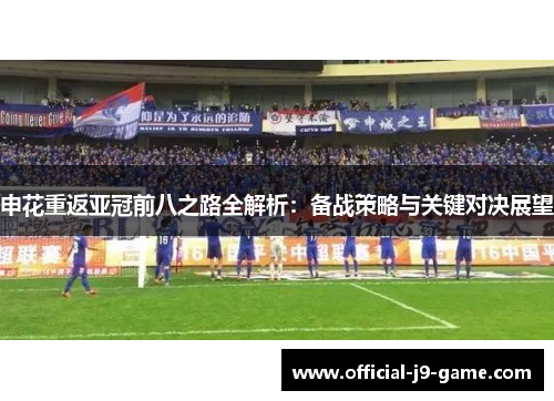 申花重返亚冠前八之路全解析：备战策略与关键对决展望