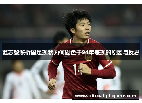 范志毅深析国足现状为何逊色于94年表现的原因与反思