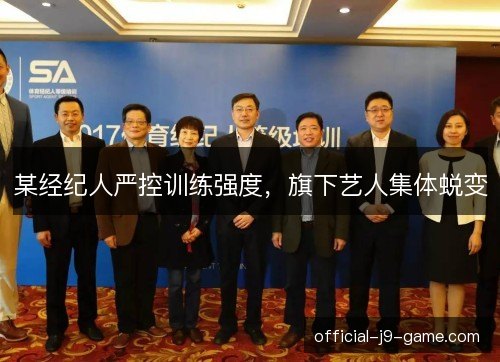 某经纪人严控训练强度,旗下艺人集体蜕变 某经纪人严控训练强度,旗下艺人集体蜕变