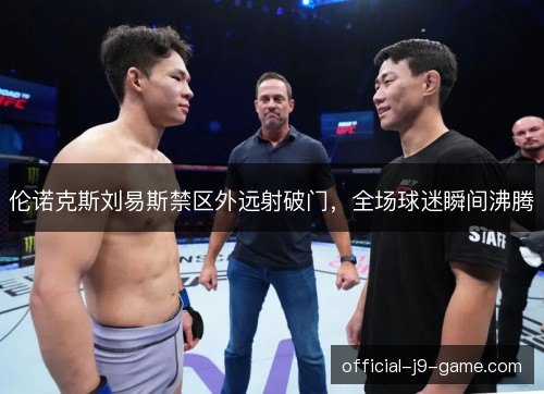 伦诺克斯刘易斯禁区外远射破门,全场球迷瞬间沸腾 伦诺克斯刘易斯禁区外远射破门,全场球迷瞬间沸腾